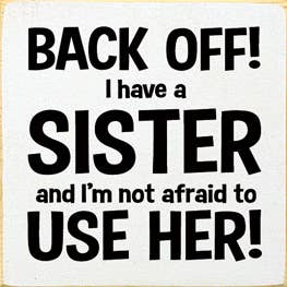 Wooden sign with bold text: “BACK OFF! I have a SISTER and I'm not afraid to USE HER!”