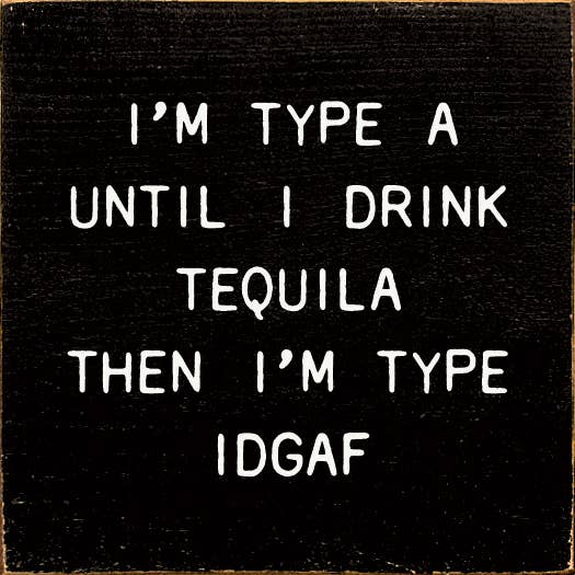 Black sign with white quote: “I’m Type A until tequila… IDGAF”