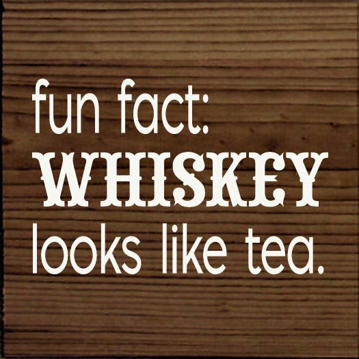 Wooden sign with white text: "fun fact: WHISKEY looks like tea."
