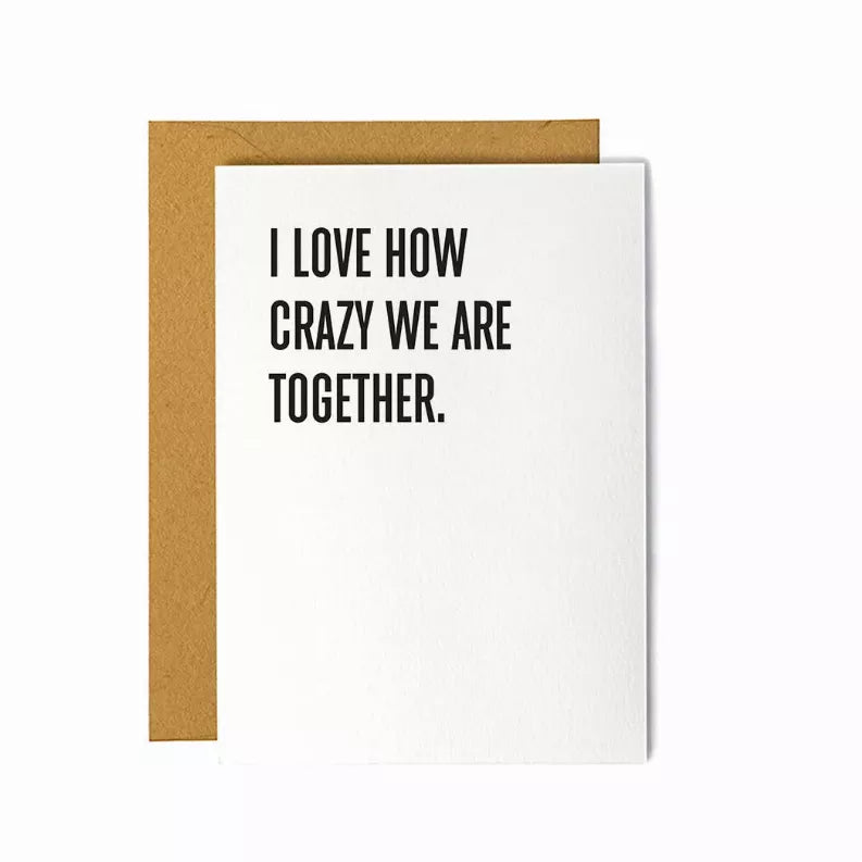 Friendship greeting card, white front with black quote: I LOVE HOW CRAZY WE ARE TOGETHER.