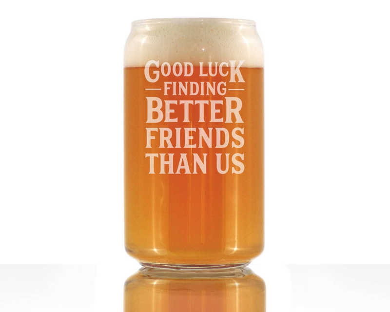 Beer can pint glass filled with amber beer, etched 'Good luck finding better friends than us'