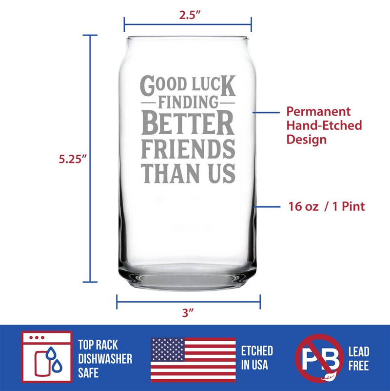 Beer can pint glass with etched 'Good luck finding better friends than us' text