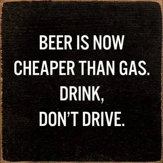Beer Is Now Cheaper Than Gas. Drink, Don't Drive. Sawdust City
