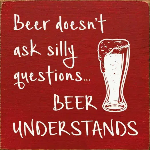 Beer doesn't ask silly questions...beer understands Sawdust City