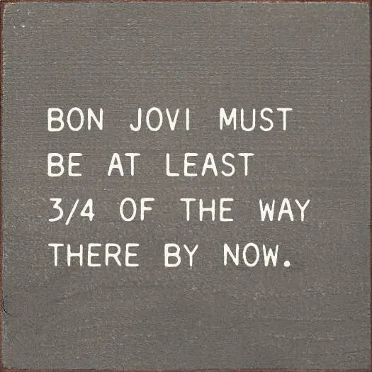 Bon Jovi Must Be At Least 3/4 Of The Way There By Now. Sawdust City
