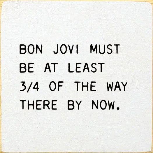 Bon Jovi Must Be At Least 3/4 Of The Way There By Now. Sawdust City
