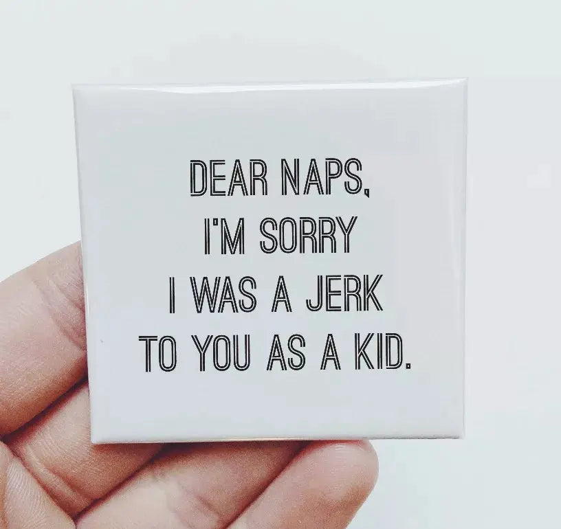 Dear Naps I'm Sorry I Was A Jerk To You As A Kid Magnet Sassper Goods