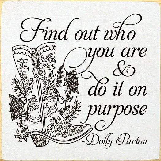 Find out who you are and do it on purpose. - Dolly Parton Sawdust City