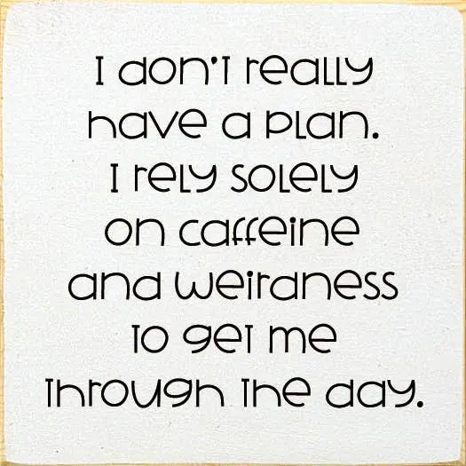 I Don't Really Have A Plan. I Rely Solely On Caffeine Sawdust City