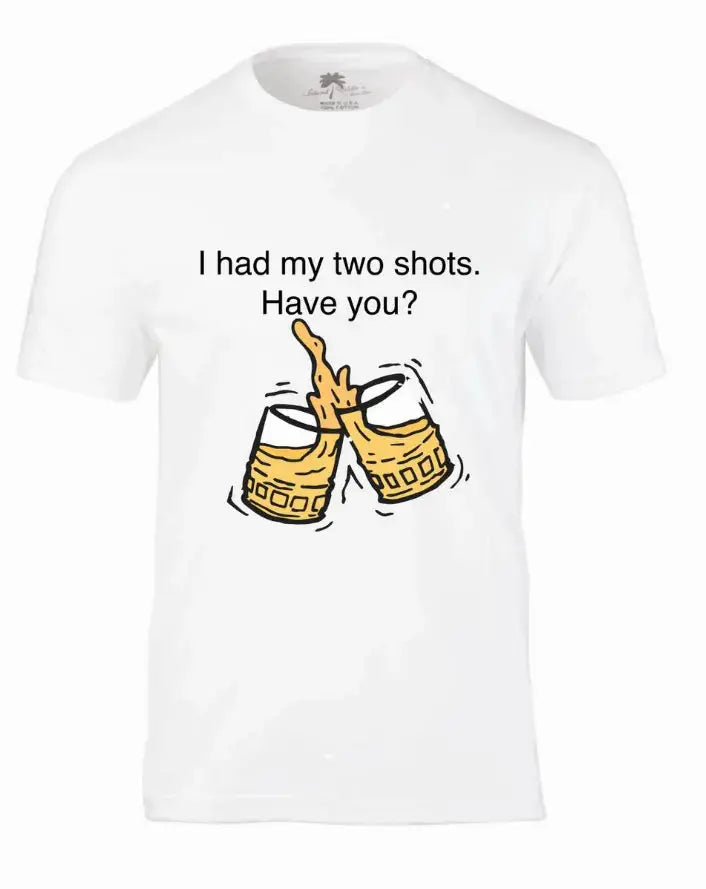 White cotton t-shirt featuring playful graphic of two shot glasses with liquid, text "I had my two shots. Have you?"