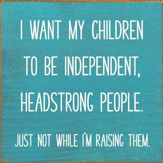I Want My Children To Be Independent, Headstrong People. Jus Sawdust City