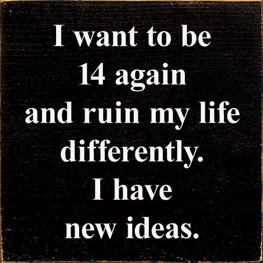 I Want To Be 14 Again and Ruin My Life Differently. Sawdust City