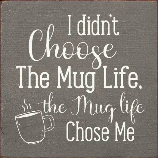 I didn't choose the mug life, the mug life chose me Sawdust City