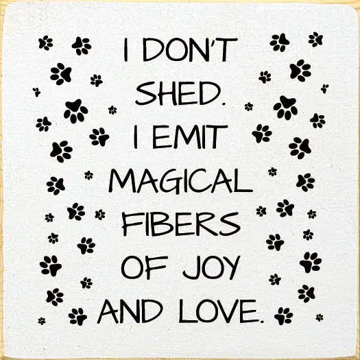 I don't shed. I emit magical fibers of joy and love. Sawdust City