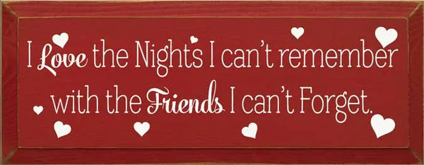 Rustic red wooden sign with white text: "I Love the Nights I can't remember with the Friends I can't Forget."