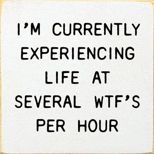 I'm Currently Experiencing Life At Several WTF's Per Hour Sawdust City