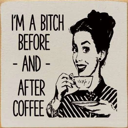 I'm a bitch before - and - after cofee Sawdust City