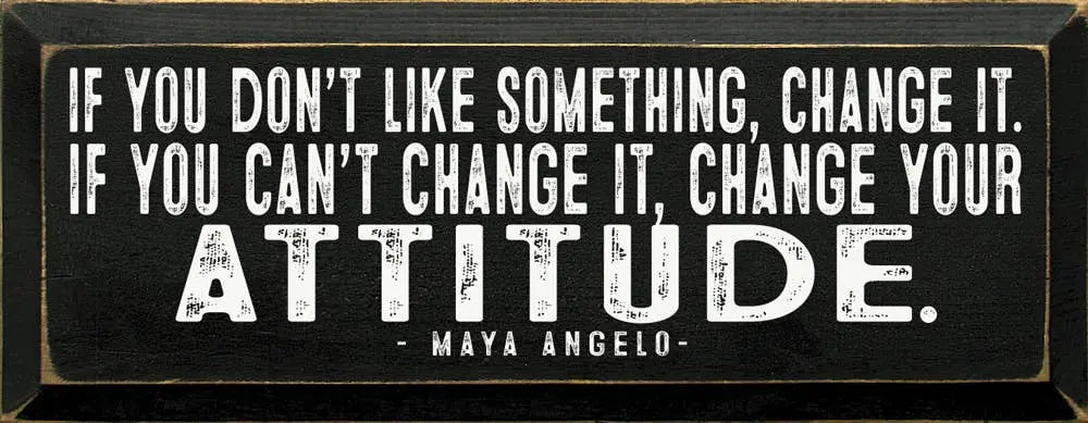 If you don't like something, change it. - Maya Angelou Quote Sawdust City