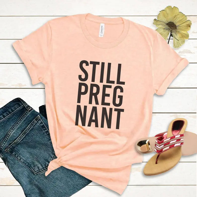 Still Pregnant Funny Maternity Tee for new Mom Stiles Tee