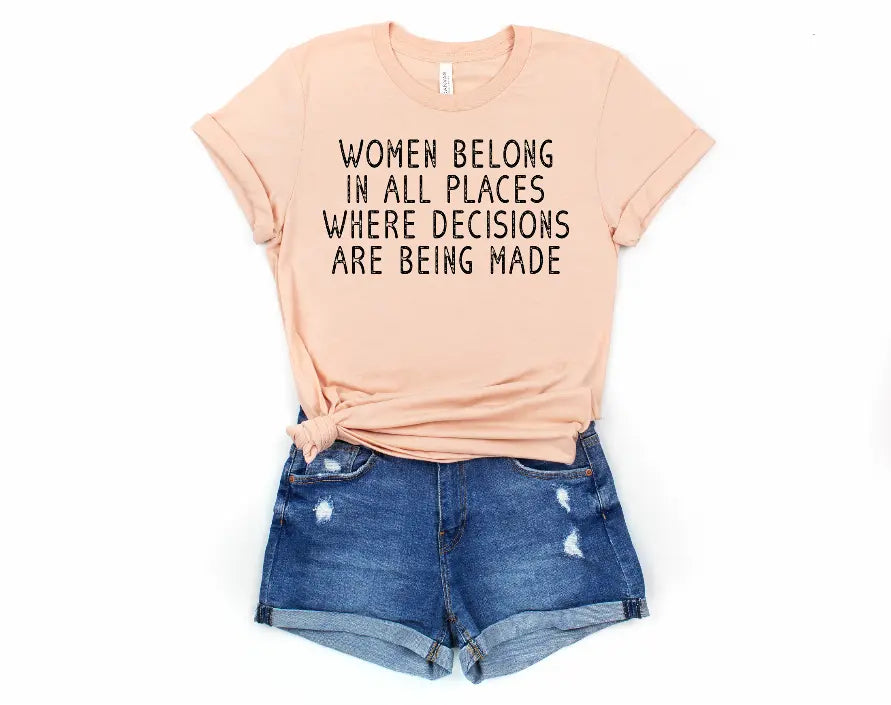 Women Belong In Places Where Decisions Are Being Made Shirt Bella Bean