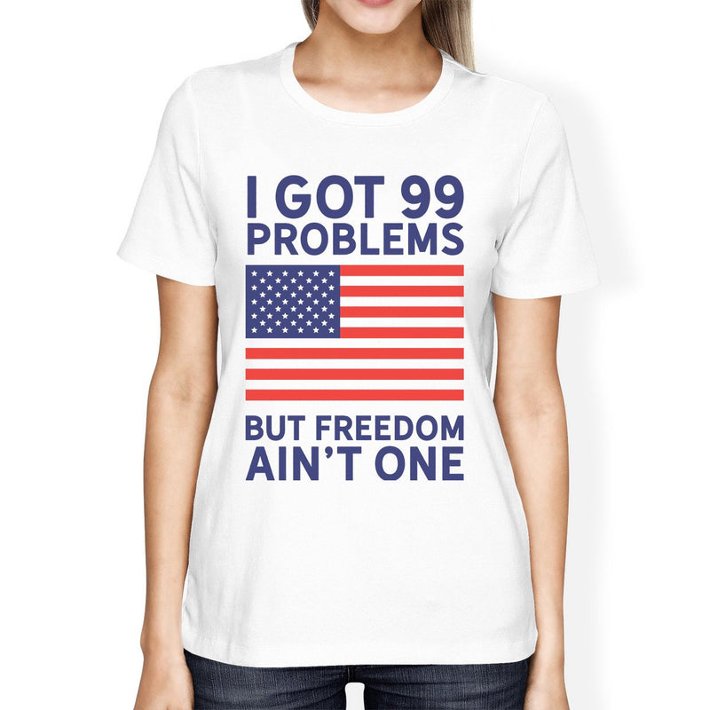 Got 99 Problems Womens White Graphic Shirt Funny Independence Day