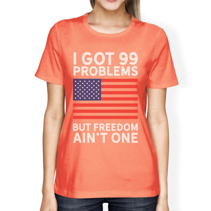 Got 99 Problems Funny Patriotic Gift Ideas Womens Peach Graphic Tee