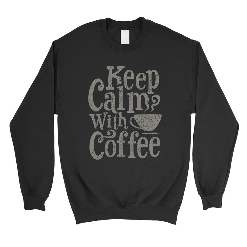 Keep Calm Coffee Unisex Crewneck Sweatshirt Funny Coffee Lover Gift
