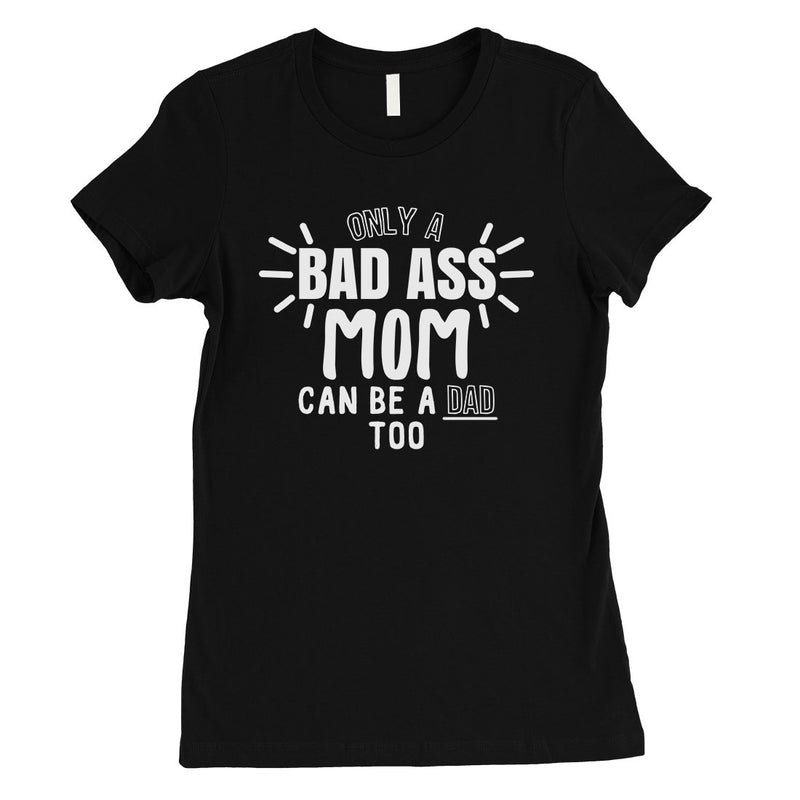 Bad Ass Mom Is Dad Womens Cute Mother's Day Shirt For Single Moms