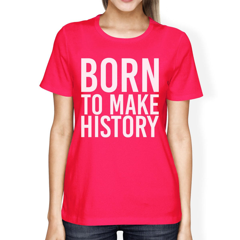 Born To Make History Womans Hot Pink Tee Cute Short Sleeve T-shirts