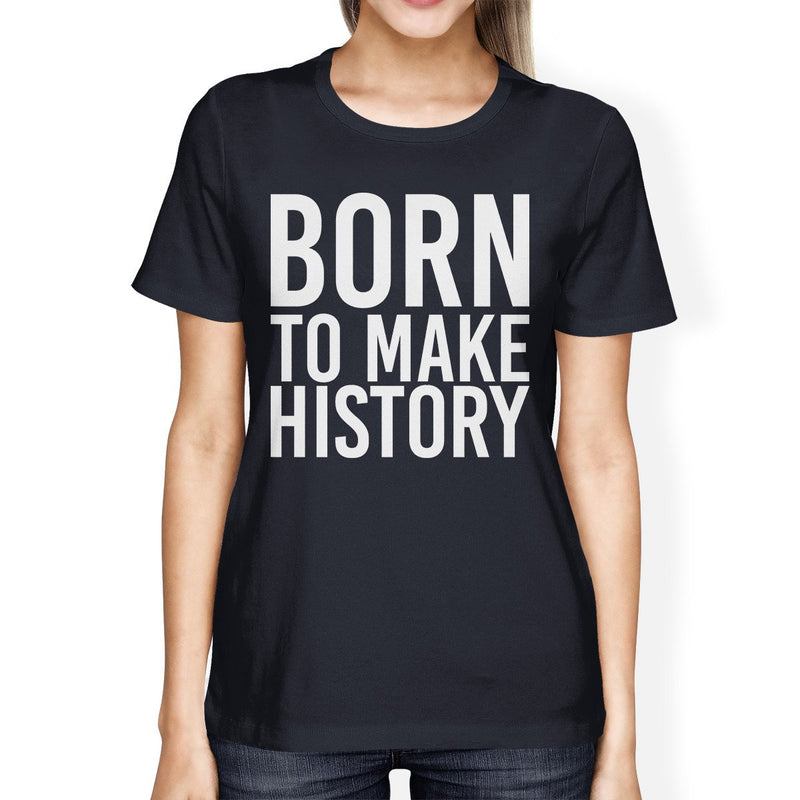 Born To Make History Ladies' Navy Shirt Funny Short Sleeve T-shirts