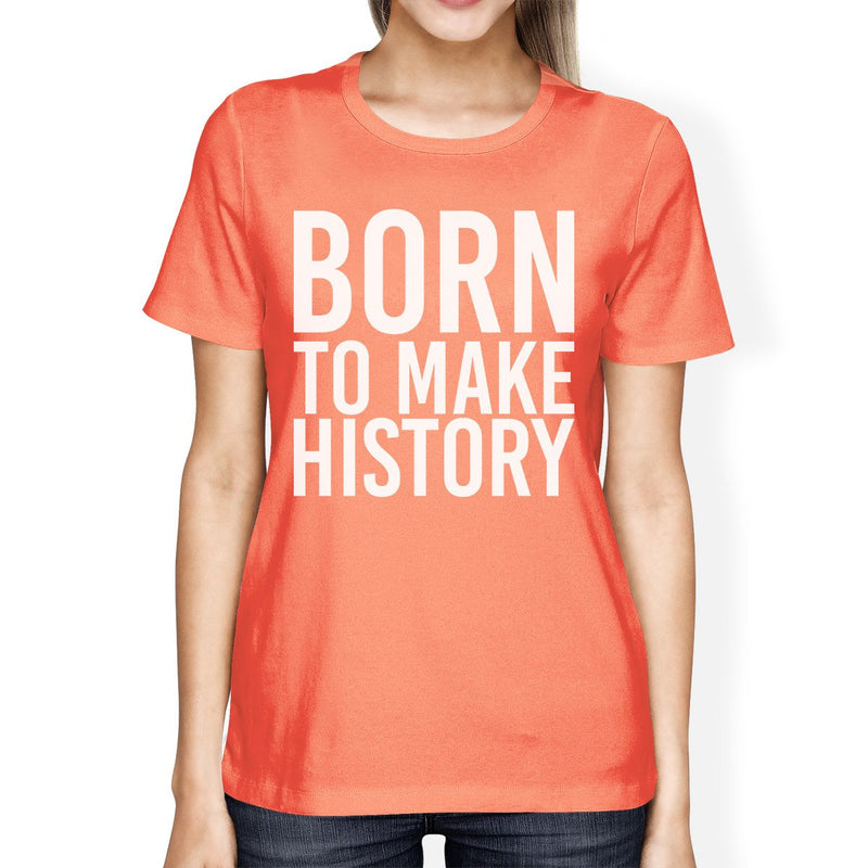 Born To Make History Woman Peach Shirt Funny Short Sleeve T-shirts