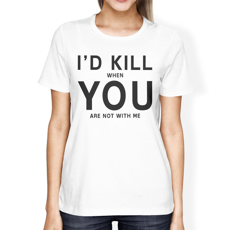 I'd Kill You Womens White T-shirt Cute Graphic Tee For Her Birthday